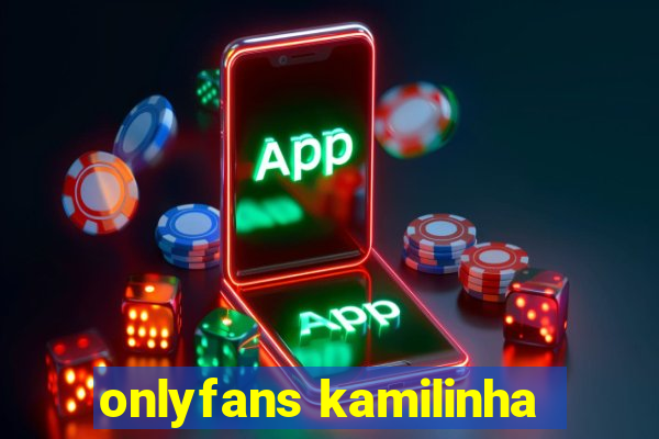 onlyfans kamilinha